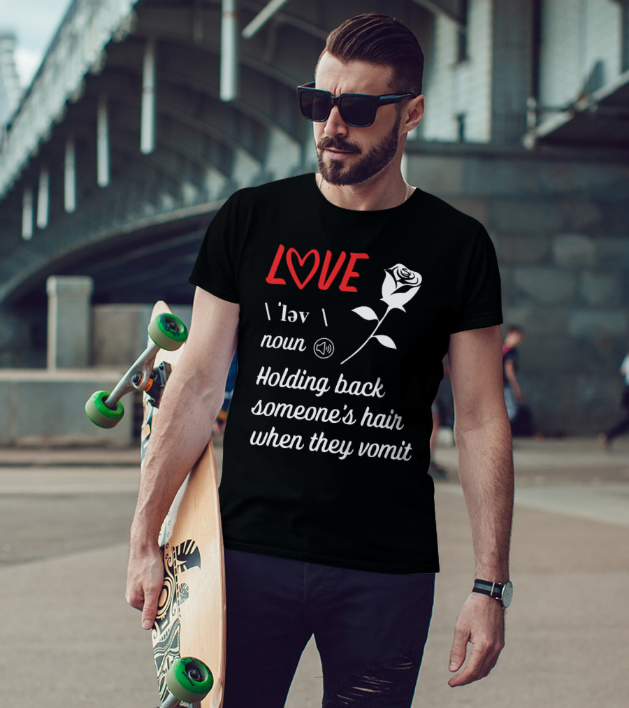 LOVE Definition Noun Holding Back Someone's Hair When They Vomit Rose T-Shirt