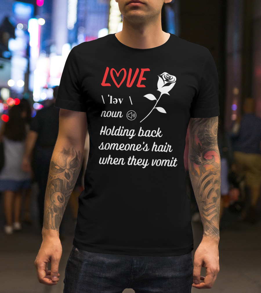 LOVE Definition Noun Holding Back Someone's Hair When They Vomit Rose T-Shirt