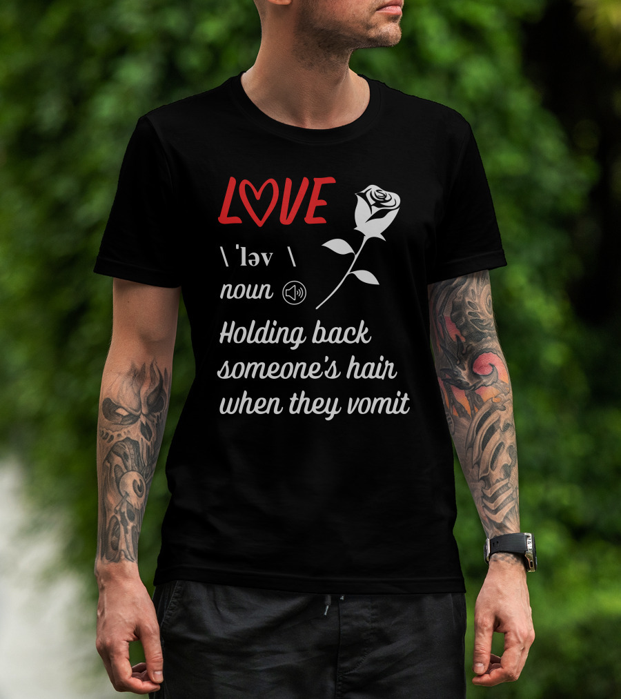 LOVE Definition Noun Holding Back Someone's Hair When They Vomit Rose T-Shirt