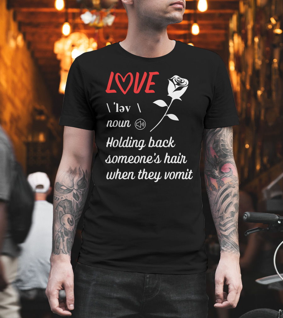 LOVE Definition Noun Holding Back Someone's Hair When They Vomit Rose T-Shirt