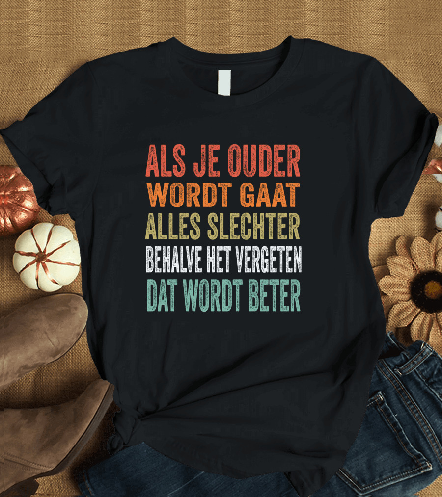 Als Je Ouder Wordt Gaat Alles Slechter Behalve Het Vergeten Dat Wordt Beter T-Shirt