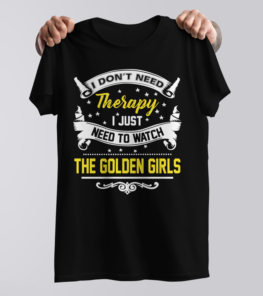 I Don't Need Therapy I Just Need To Watch The Golden Girls T-Shirt