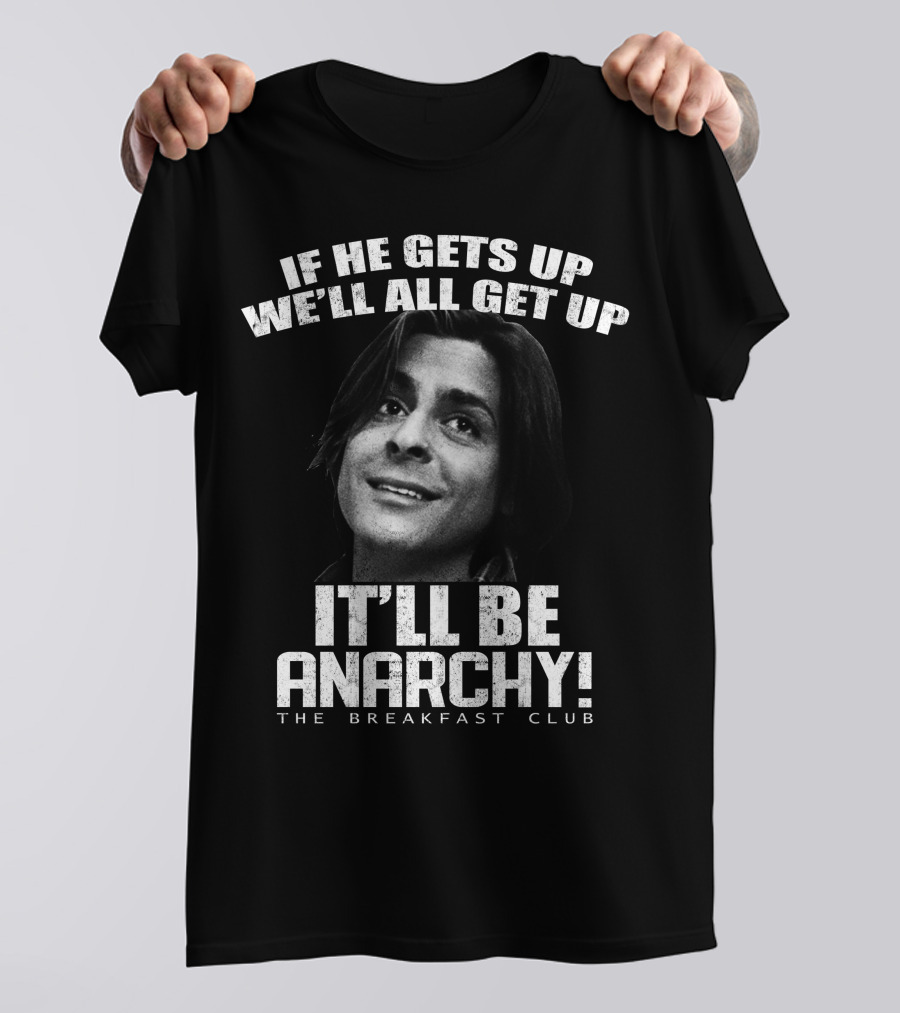 The Breakfast Club Quote If He Gets Up We'll All Get Up It'll Be Anarchy T-Shirt