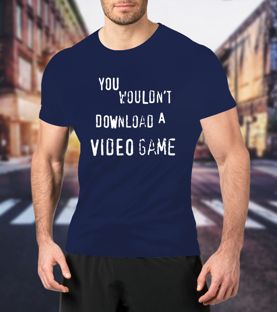 You Wouldn't Download A Video Game T-Shirt