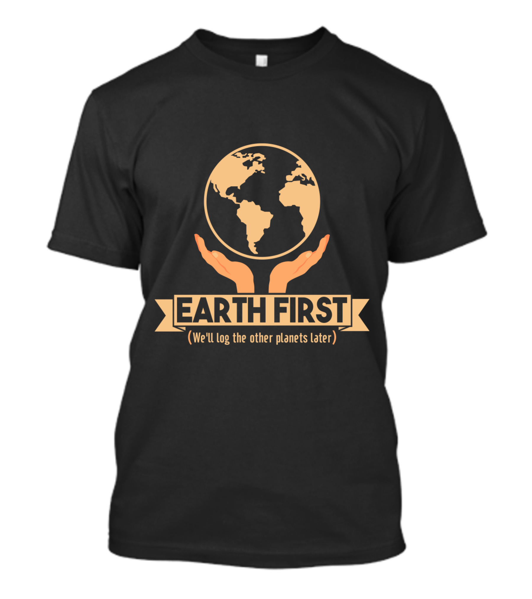 Earth First We'll Log The Other Planets Later Hands And Globe T-Shirt
