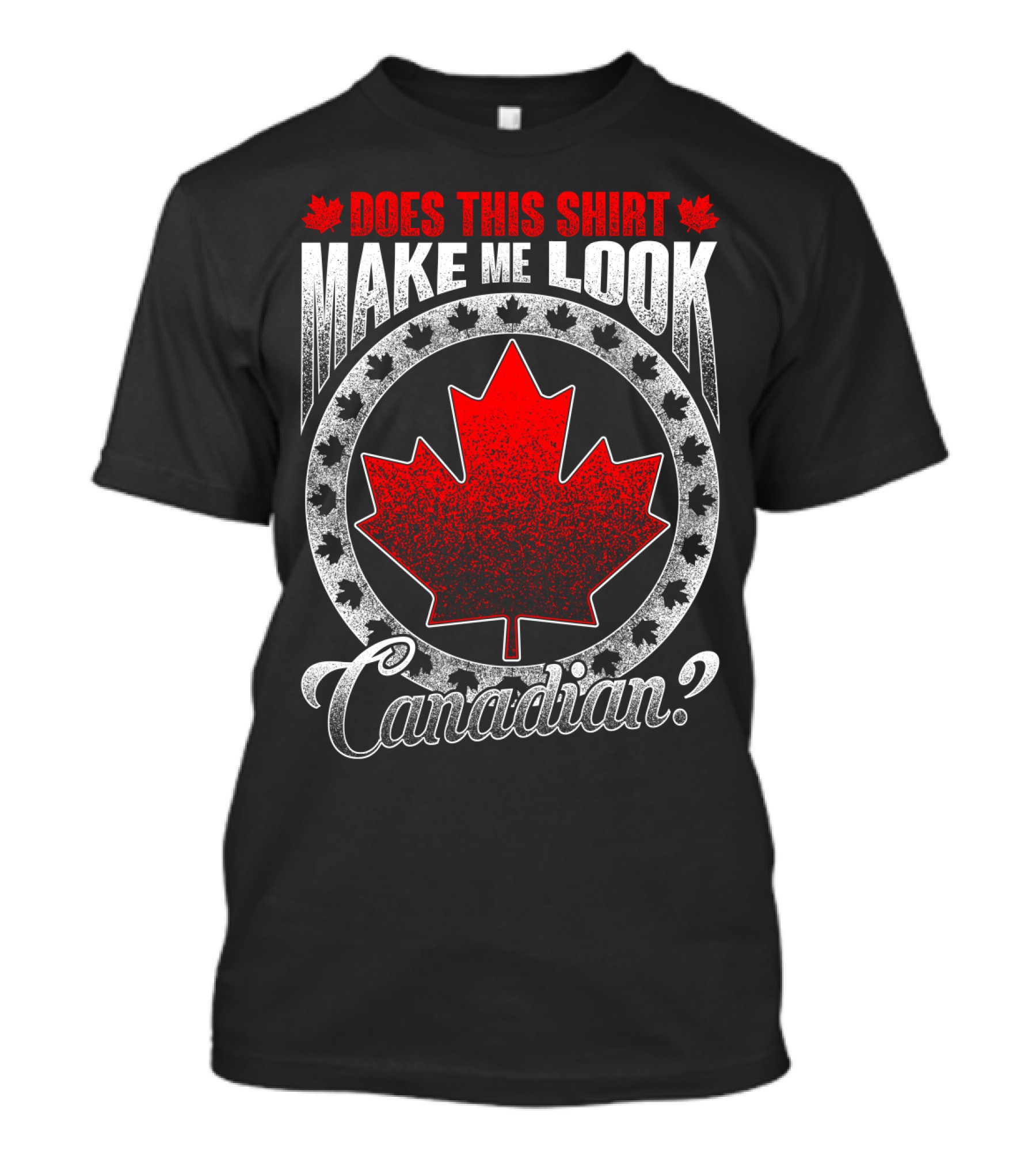 Does This Shirt Make Me Look Canadian? T-Shirt