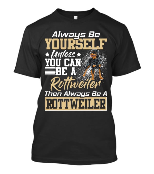 Always Be Yourself Unless You Can Be A Rottweiler Then Always Be A Rottweiler T-Shirt