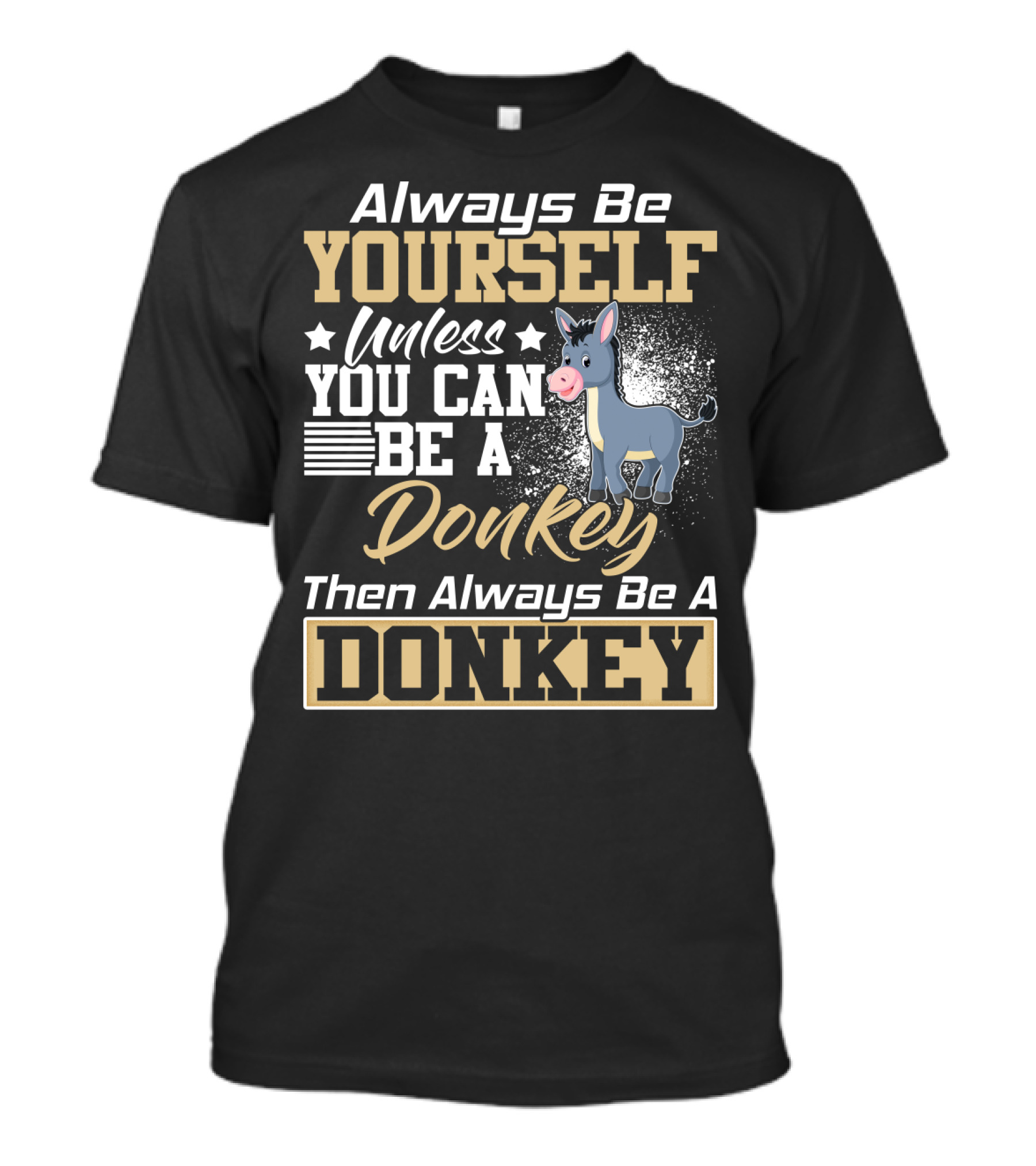 Always Be Yourself Unless You Can Be A Donkey Then Always Be A Donkey T-Shirt