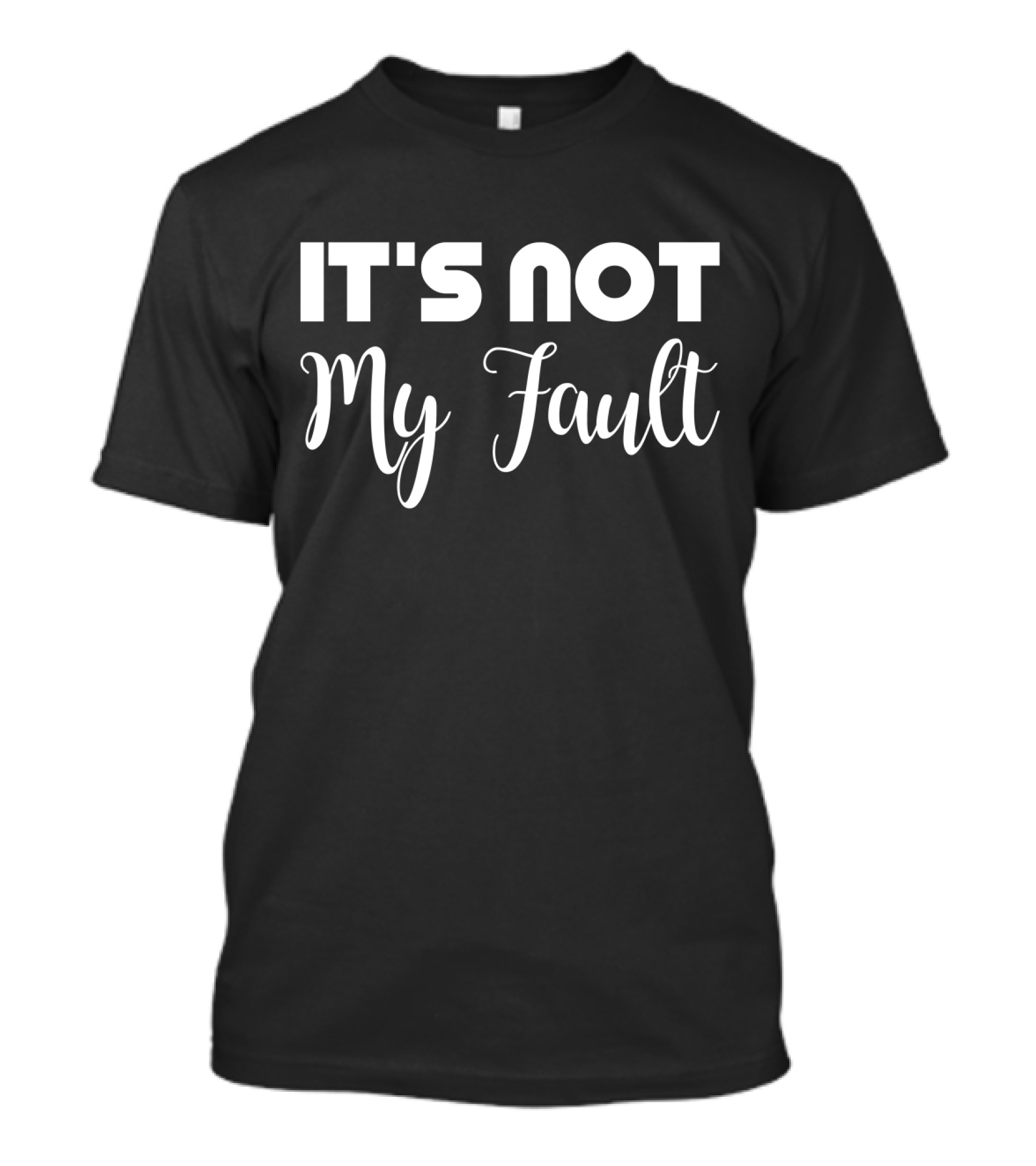 It's Not My Fault T-Shirt
