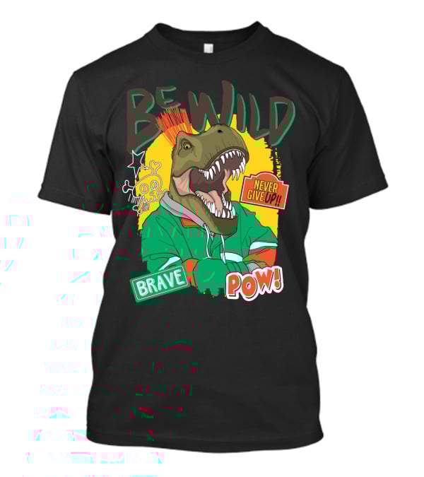 Be Wild Brave Dinosaur Never Give Up Pow T-Shirt