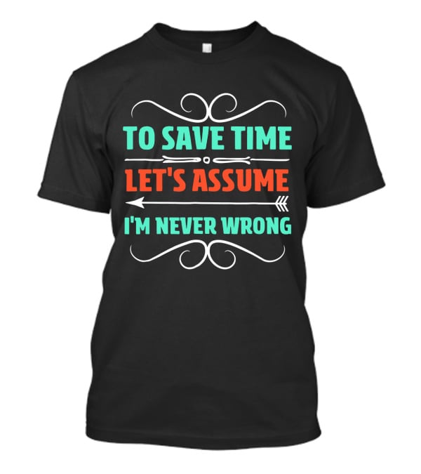 To Save Time Let's Assume I'm Never Wrong Arrow Decorative Typography T-Shirt