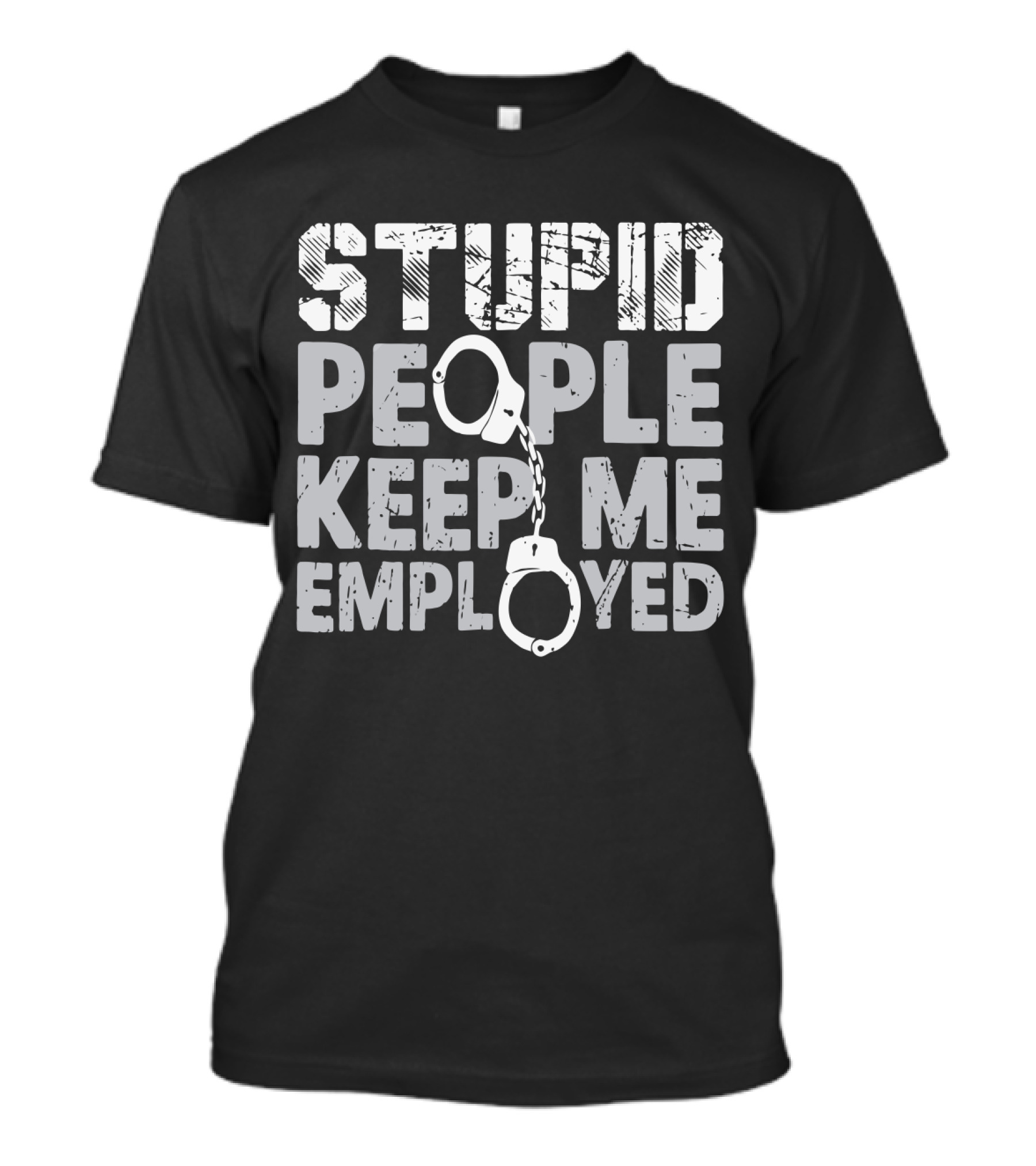 Stupid People Keep Me Employed Handcuffs Humor T-Shirt