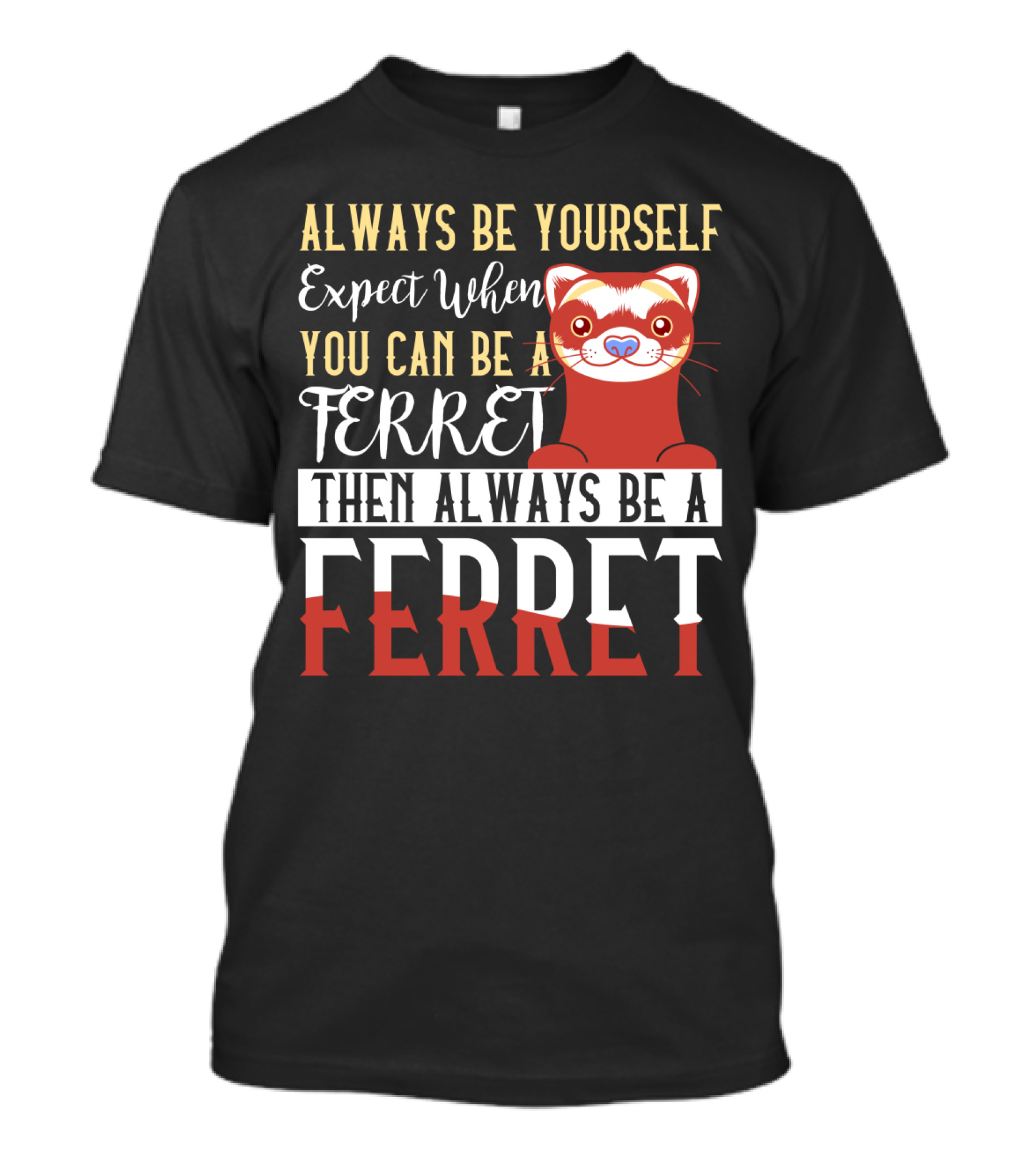 Always Be Yourself Except When You Can Be A Ferret Then Always Be A Ferret T-Shirt