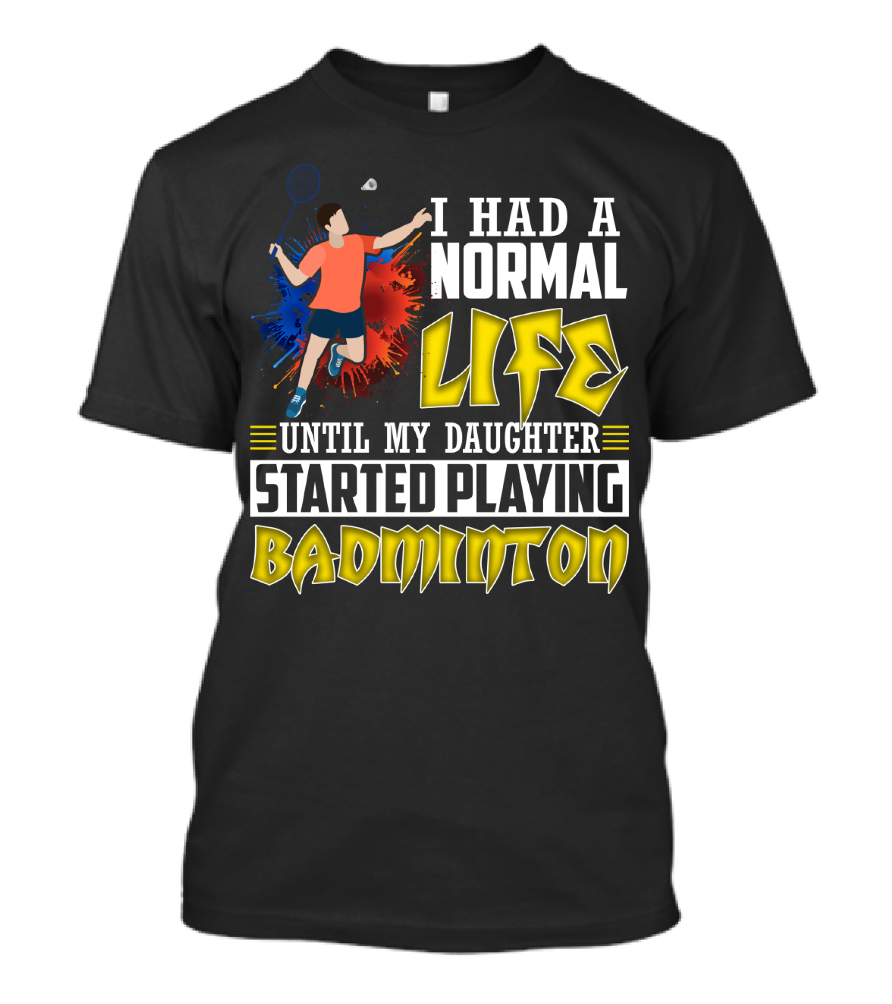 I Had A Normal Life Until My Daughter Started Playing Badminton Colorful Action Splash T-Shirt