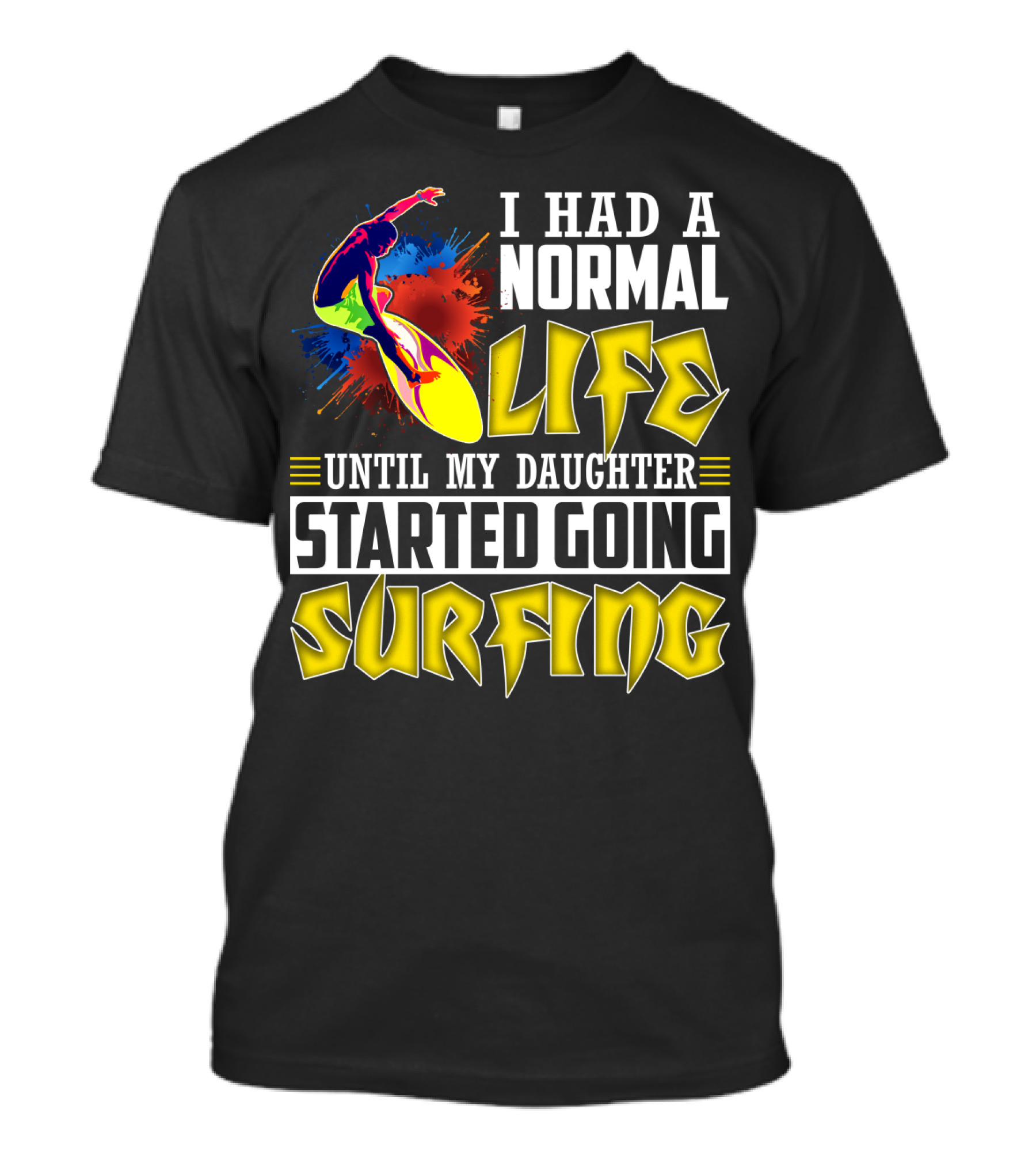 I Had A Normal Life Until My Daughter Started Going Surfing Vibrant Surfer And Splatter Background T-Shirt