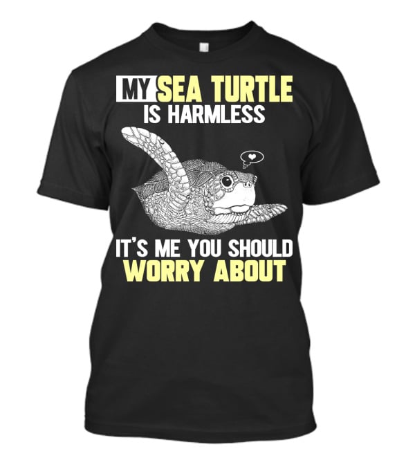 My Sea Turtle Is Harmless It's ME You Should Worry About T-Shirt