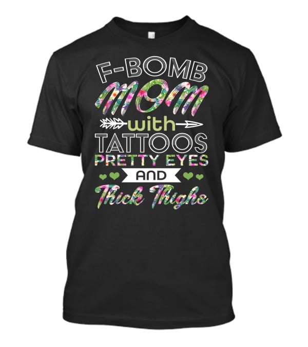 F Bomb Mom Tattoos Pretty Eyes Thick Thighs Hearts Arrow Floral Print T-Shirt