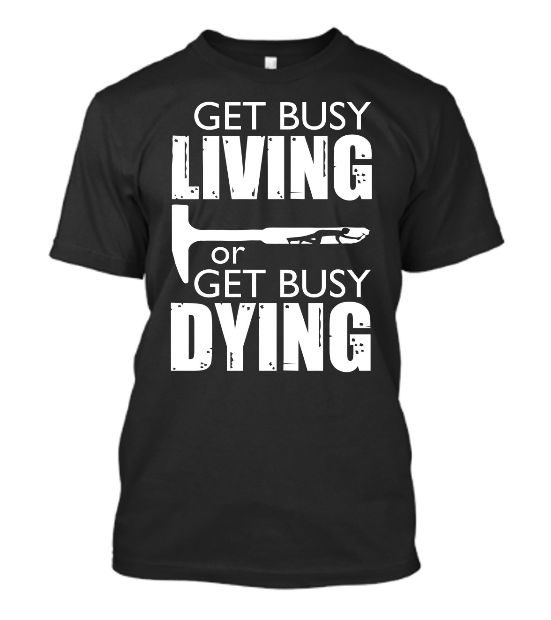 Get Busy Living Or Get Busy Dying Hammer And Man T-Shirt