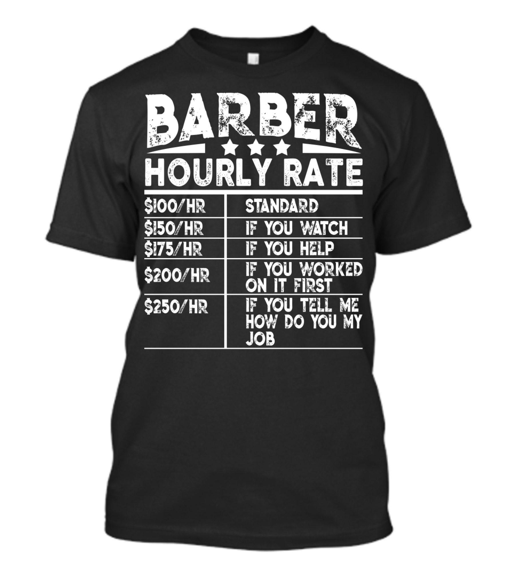 BARBER HOURLY RATE STANDARD IF YOU WATCH IF YOU HELP IF YOU WORKED ON IT FIRST IF YOU TELL ME HOW DO YOU MY JOB $100/HR $150/HR $175/HR $200/HR $250/HR T-Shirt