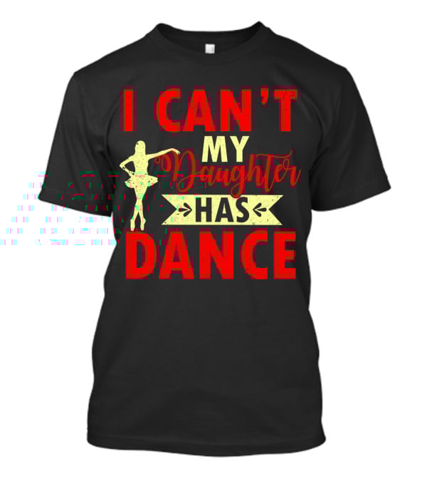 I Can't My Daughter Has Dance Ballet T-Shirt