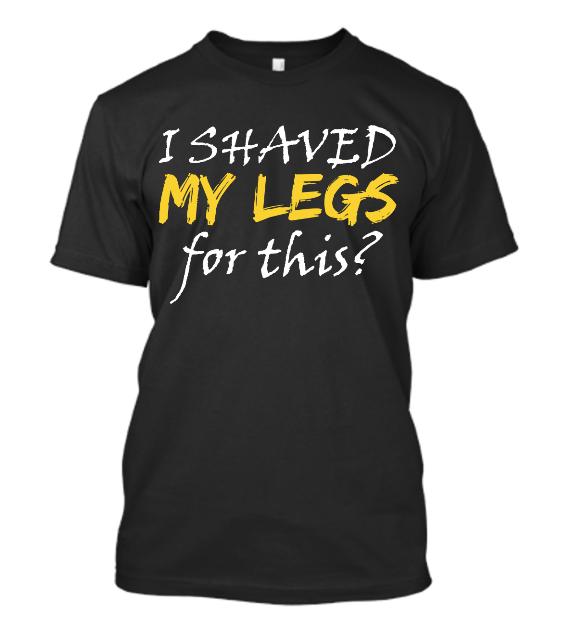 I Shaved My Legs For This? T-Shirt