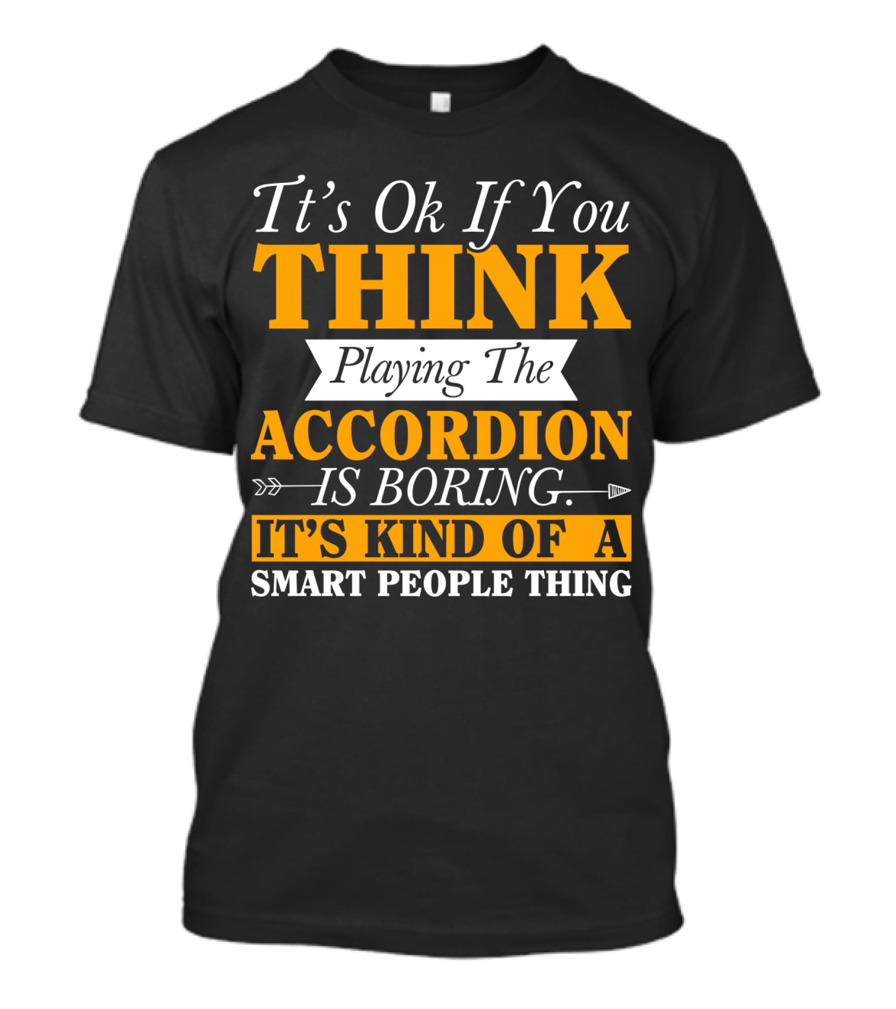 It's Ok If You Think Playing The Accordion Is Boring It's Kind Of A Smart People Thing T-Shirt
