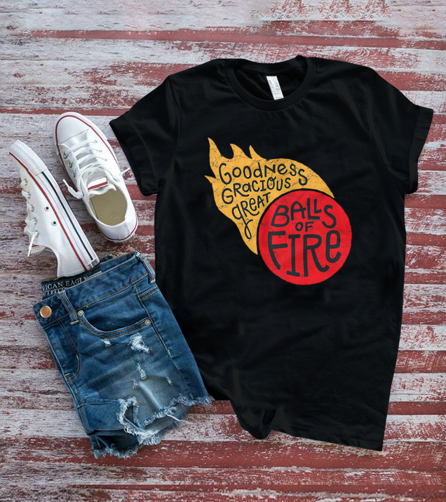 Goodness Gracious Great Balls Of Fire T-Shirt
