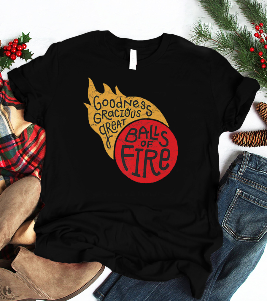 Goodness Gracious Great Balls Of Fire T-Shirt
