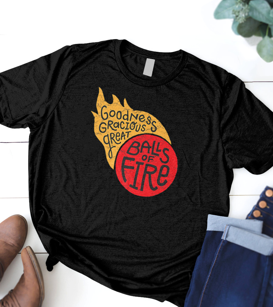 Goodness Gracious Great Balls Of Fire T-Shirt