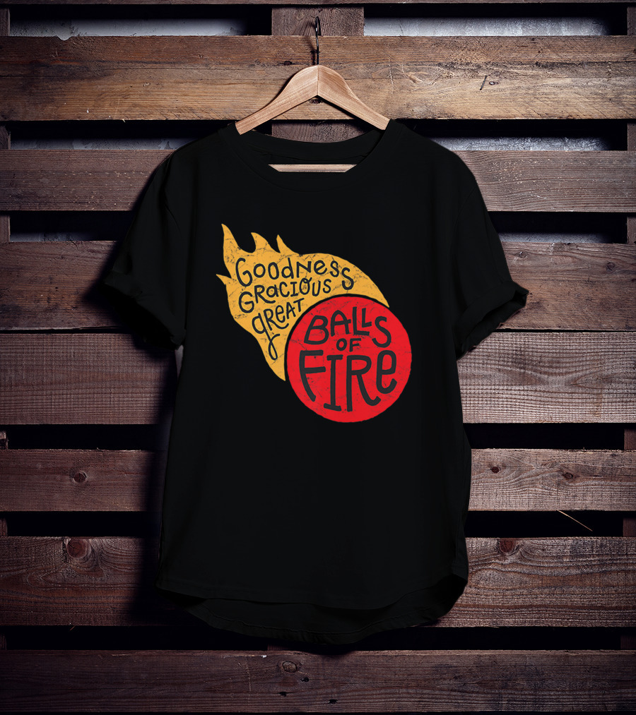 Goodness Gracious Great Balls Of Fire T-Shirt
