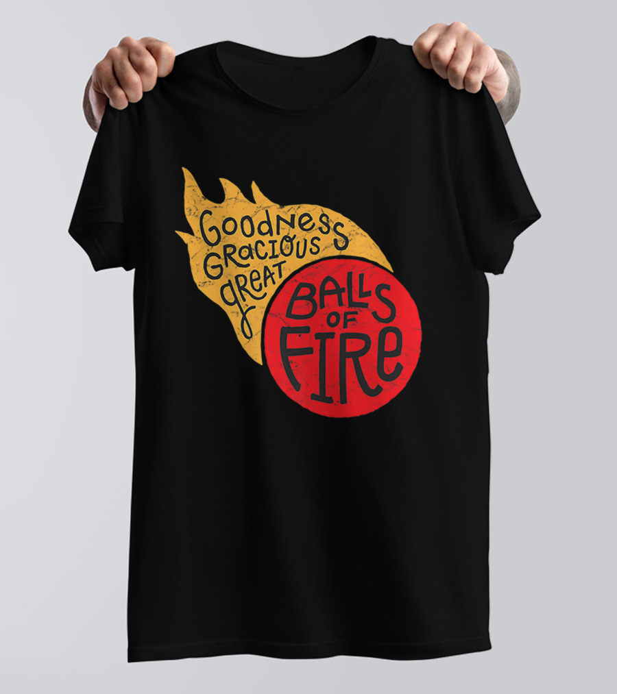 Goodness Gracious Great Balls Of Fire T-Shirt