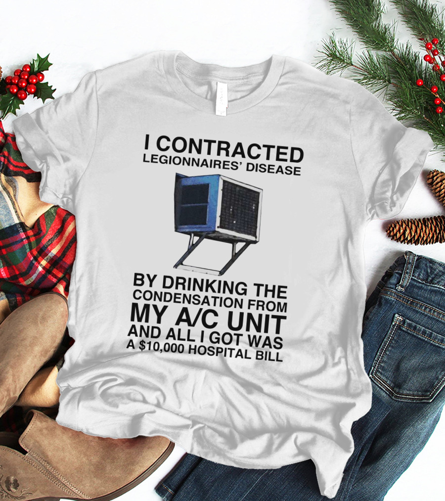I Contracted Legionnaires' Disease By Drinking Condensation From My A/C Unit And All I Got Was A $10,000 Hospital Bill T-Shirt