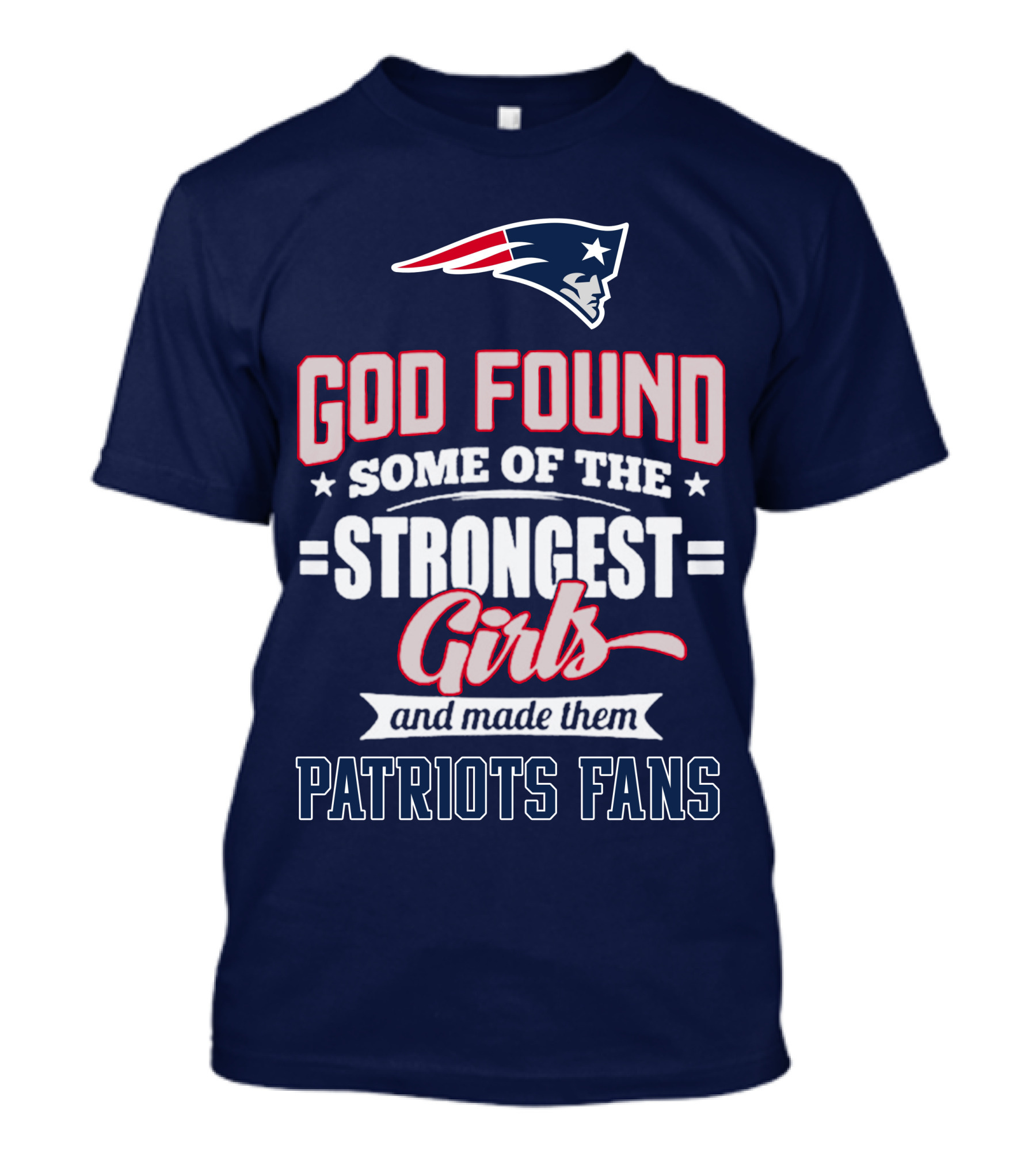 God Found Some Of The Strongest Girls And Made Them Patriots Fans T-Shirt
