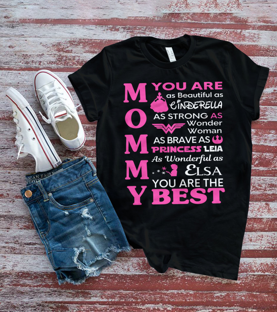 MOMMY You Are As Beautiful As Cinderella As Strong As Wonder Woman As Brave As Princess Leia As Wonderful As Elsa You Are The Best T-Shirt