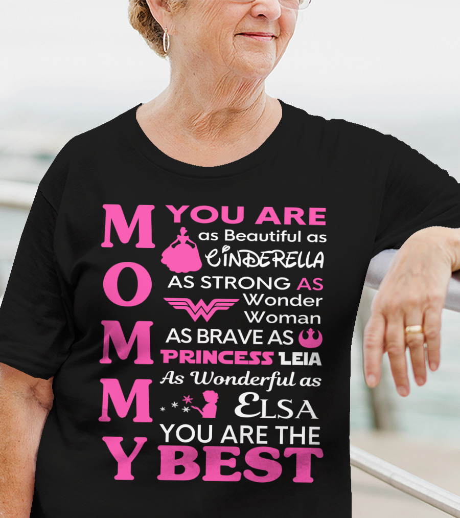 MOMMY You Are As Beautiful As Cinderella As Strong As Wonder Woman As Brave As Princess Leia As Wonderful As Elsa You Are The Best T-Shirt