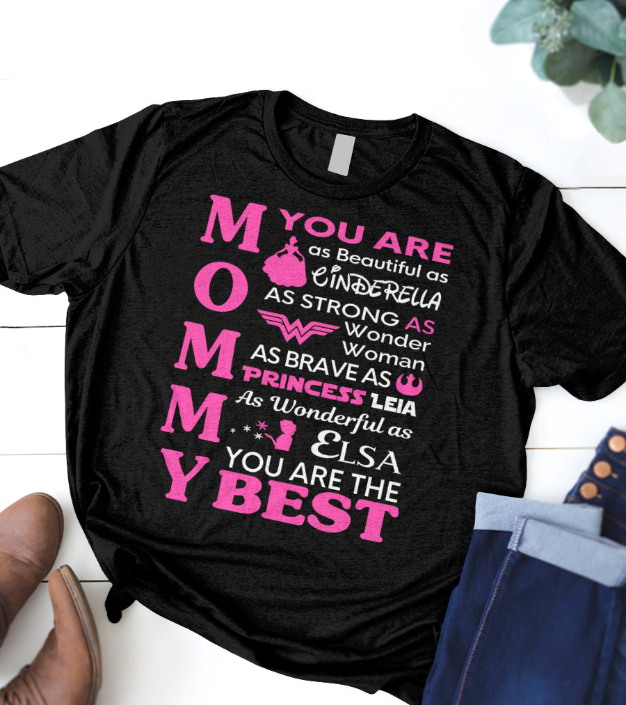 MOMMY You Are As Beautiful As Cinderella As Strong As Wonder Woman As Brave As Princess Leia As Wonderful As Elsa You Are The Best T-Shirt