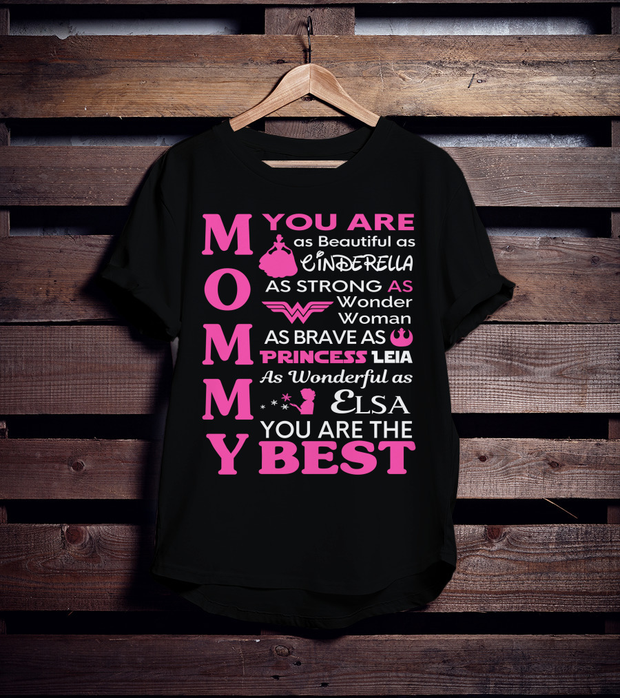 MOMMY You Are As Beautiful As Cinderella As Strong As Wonder Woman As Brave As Princess Leia As Wonderful As Elsa You Are The Best T-Shirt