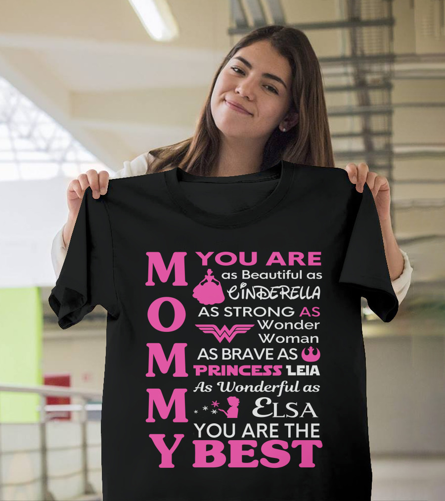MOMMY You Are As Beautiful As Cinderella As Strong As Wonder Woman As Brave As Princess Leia As Wonderful As Elsa You Are The Best T-Shirt