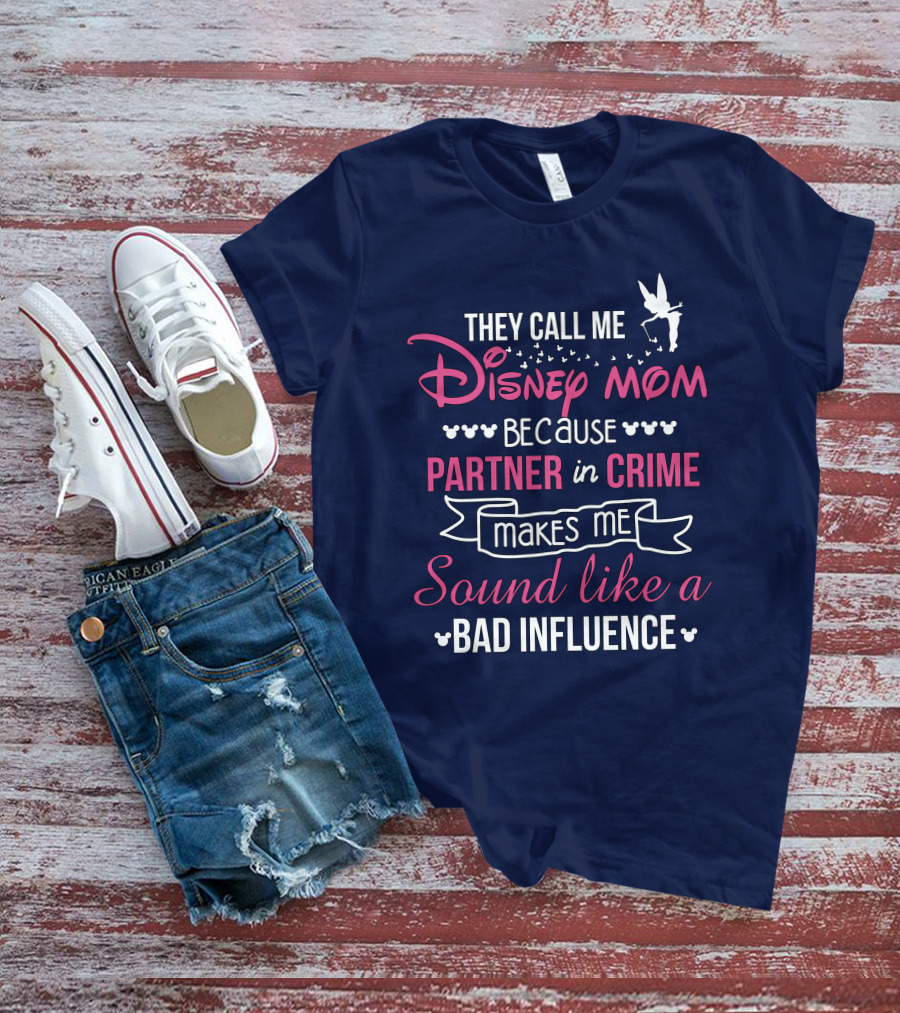 They Call Me Disney Mom Because Partner In Crime Makes Me Sound Like A Bad Influence T-Shirt
