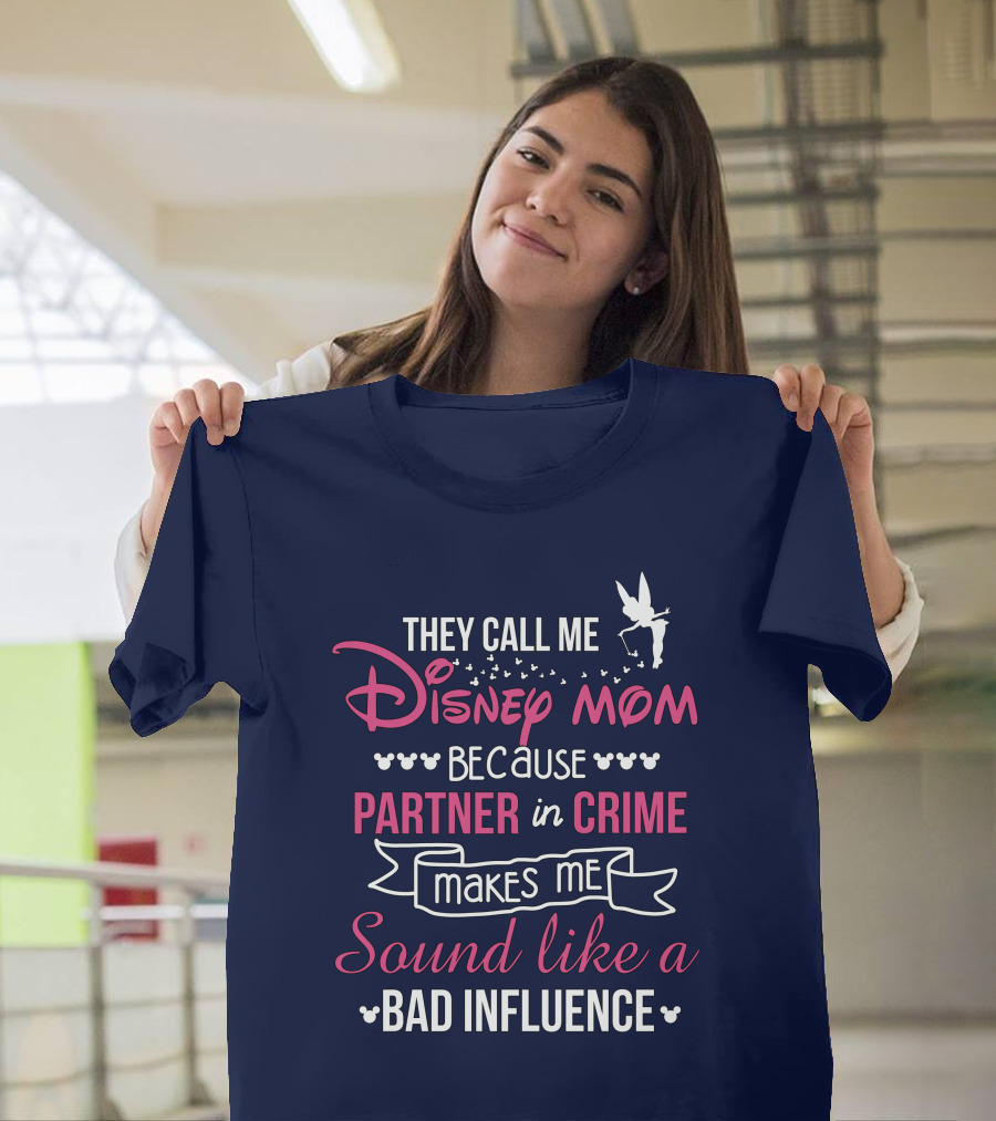 They Call Me Disney Mom Because Partner In Crime Makes Me Sound Like A Bad Influence T-Shirt