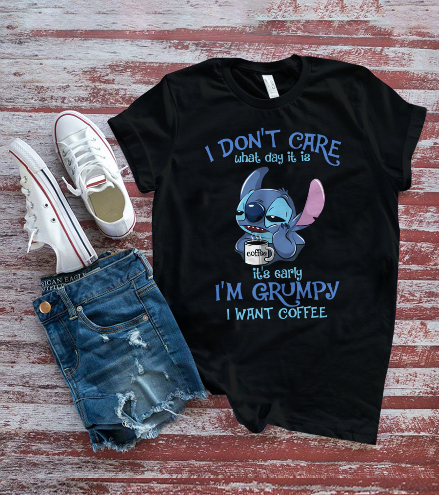 I Don't Care What Day It Is It's Early I'm Grumpy I Want Coffee T-Shirt