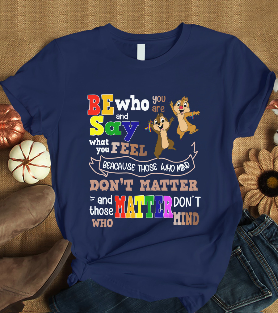 BE Who You Are Say What You Feel Because Those Who Mind Don't Matter And Those Who Matter Don't Mind Chipmunks T-Shirt
