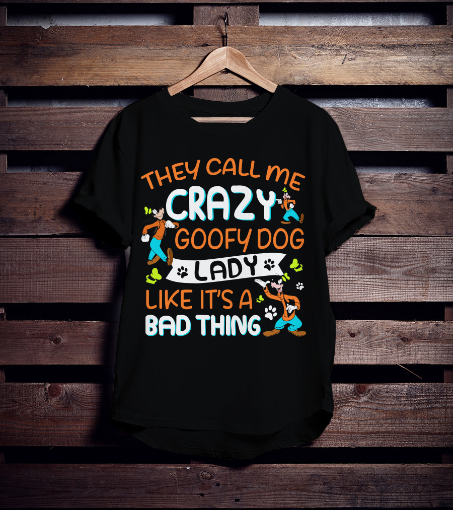 THEY CALL ME CRAZY GOOFY DOG LADY LIKE IT’S A BAD THING T-Shirt