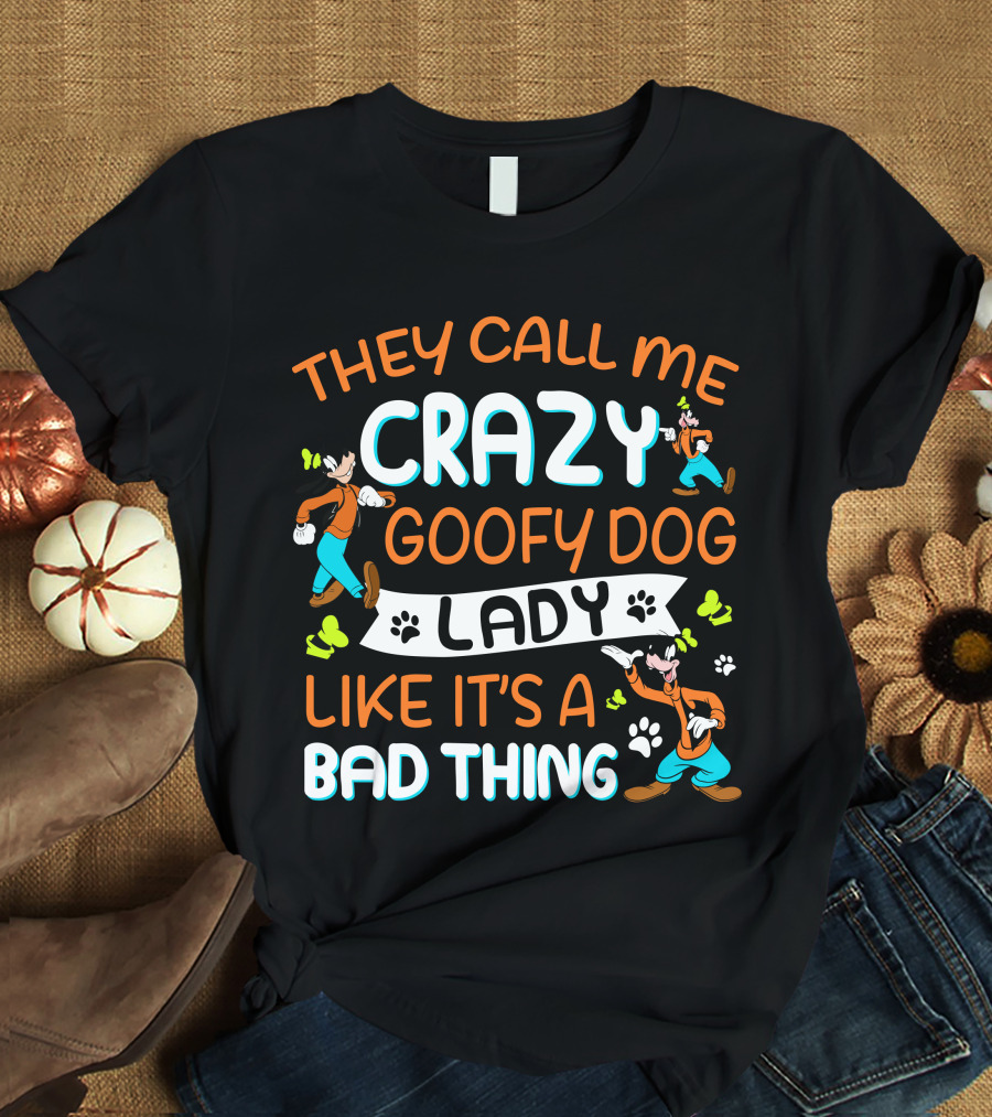 THEY CALL ME CRAZY GOOFY DOG LADY LIKE IT’S A BAD THING T-Shirt