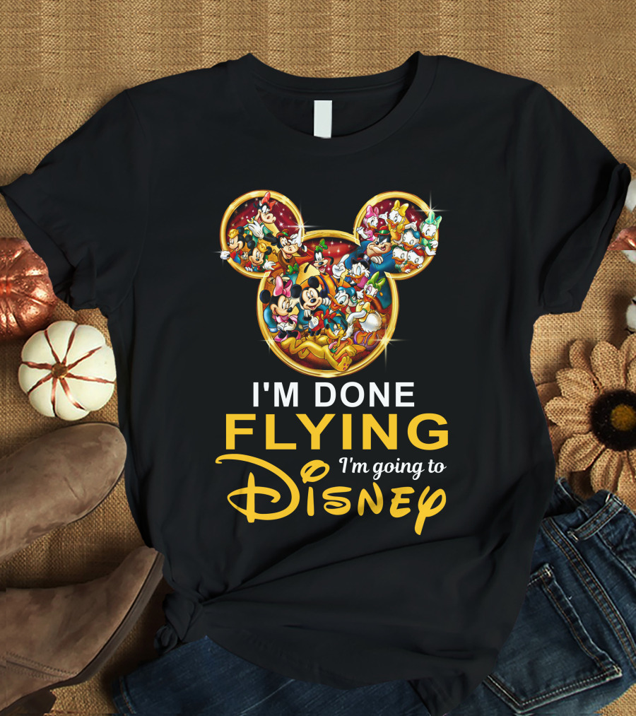 I'm Done Flying I'm Going To Disney Mickey Mouse And Friends T-Shirt