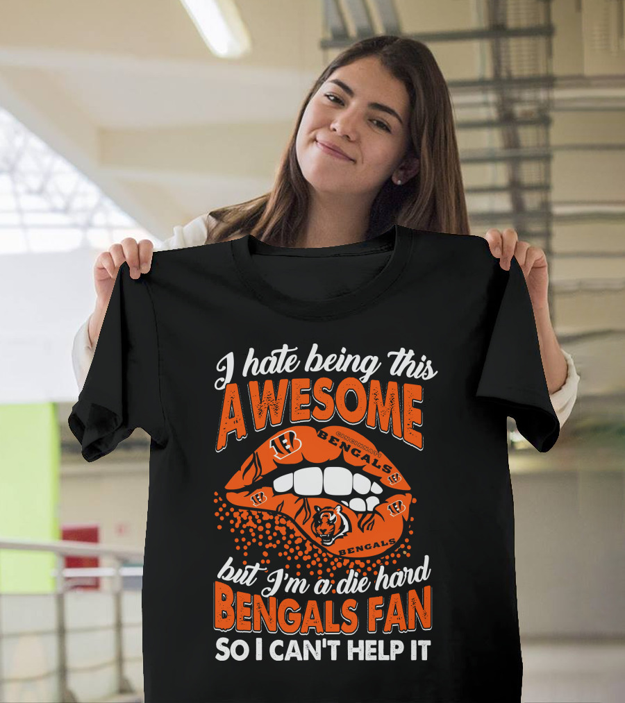 I Hate Being This Awesome But I’m A Die Hard Bengals Fan So I Can’t Help It T-Shirt