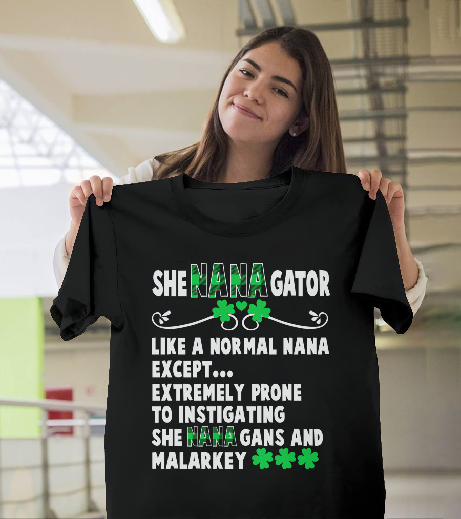 SHE NANAGATOR Like A Normal Nana Extremely Prone To Instigating SHE NANA GANS And Malarkey St. Patrick's Day T-Shirt