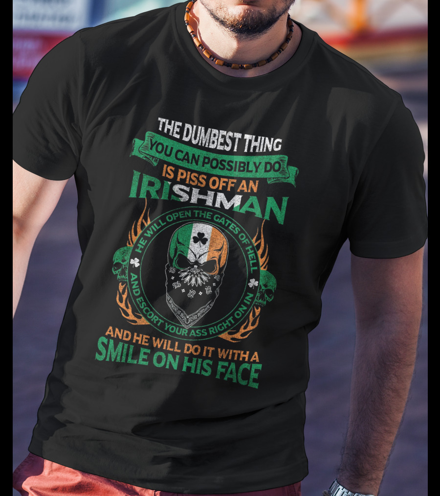 The Dumbest Thing You Can Possibly Do Is Piss Off An Irishman He Will Open The Gates Of Hell And Escort Your Ass Right On In And He Will Do It With A Smile On His Face T-Shirt