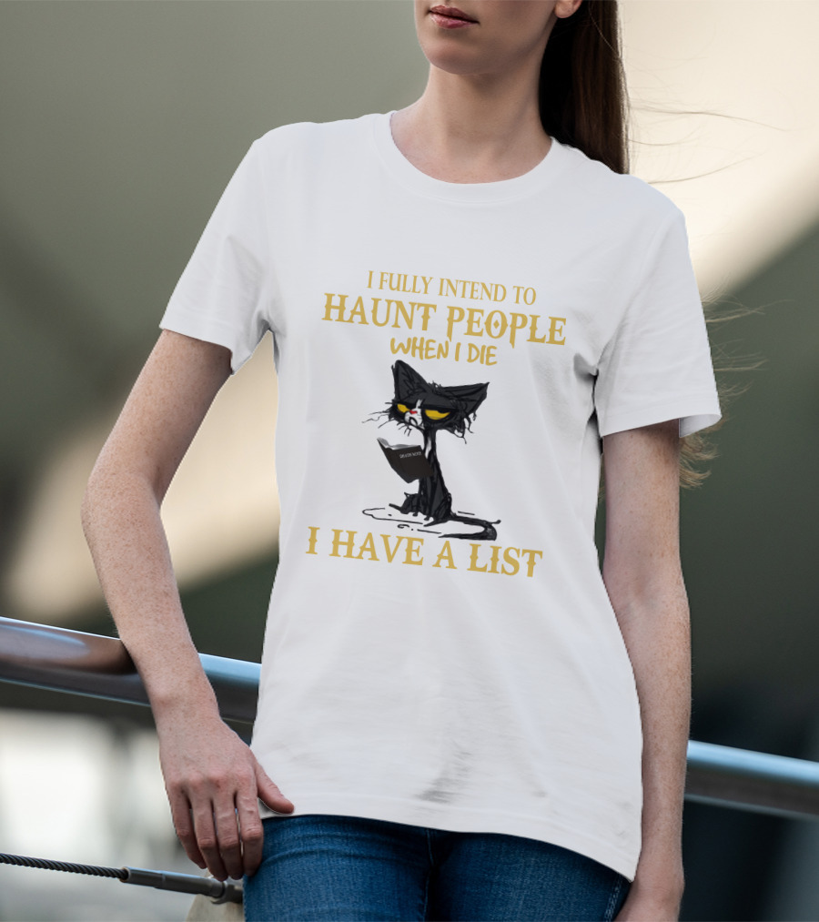 I FULLY INTEND TO HAUNT PEOPLE WHEN I DIE I HAVE A LIST CAT CAT T-Shirt
