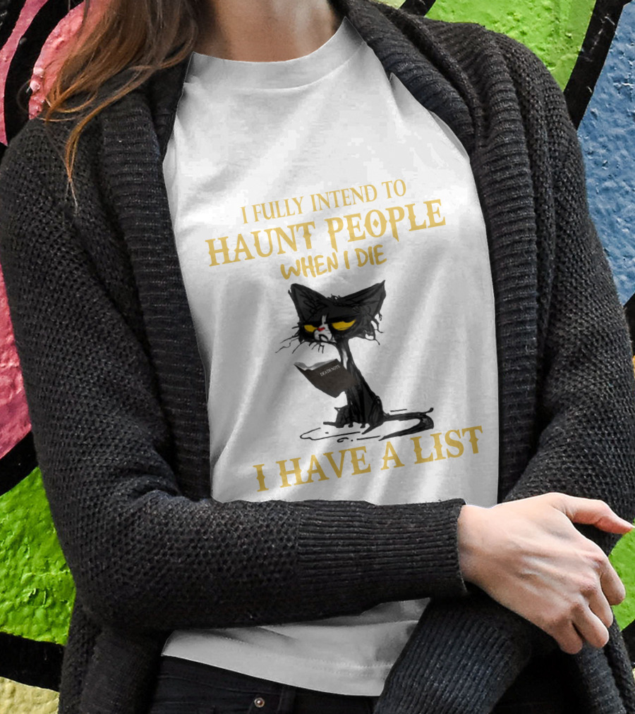 I FULLY INTEND TO HAUNT PEOPLE WHEN I DIE I HAVE A LIST CAT CAT T-Shirt